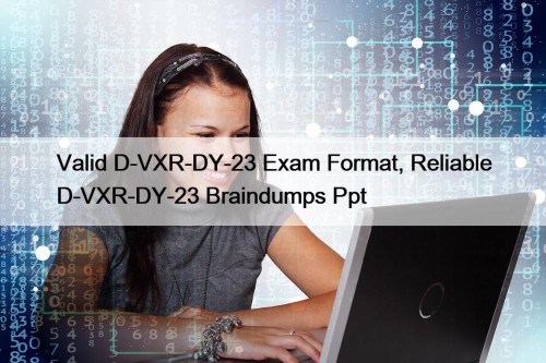 Valid D-VXR-DY-23 Exam Format, Reliable D-VXR-DY-23 Braindumps Ppt